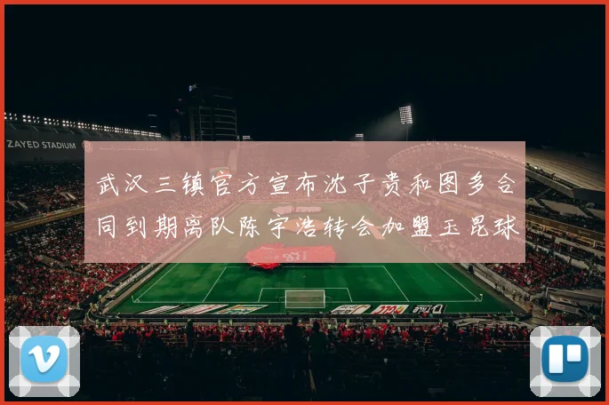 武汉三镇官方宣布沈子贵和图多合同到期离队陈宇浩转会加盟玉昆球队