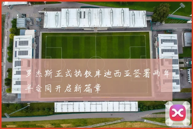 罗杰斯正式执教库迪西亚签署两年半合同开启新篇章
