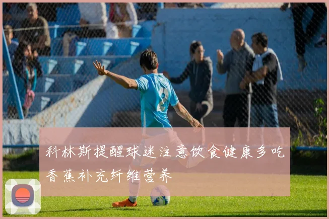 科林斯提醒球迷注意饮食健康多吃香蕉补充纤维营养