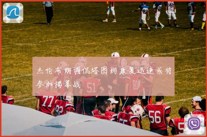 杰伦布朗调侃塔图姆康复迅速或将参加揭幕战