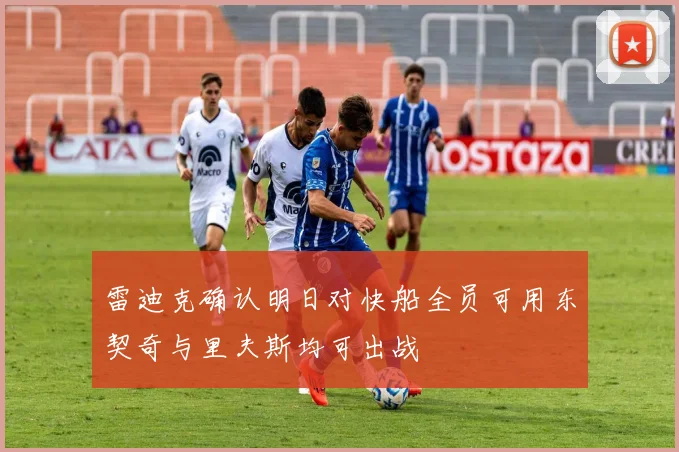 雷迪克确认明日对快船全员可用东契奇与里夫斯均可出战