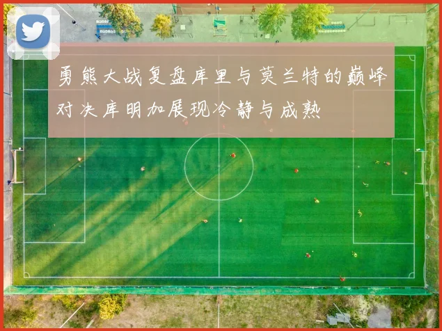 勇熊大战复盘库里与莫兰特的巅峰对决库明加展现冷静与成熟