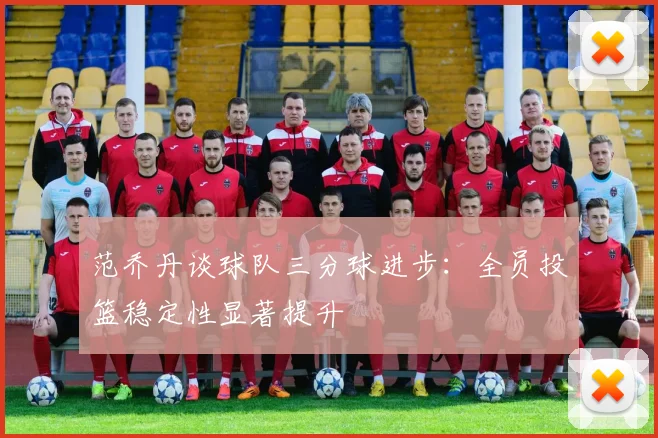 范乔丹谈球队三分球进步：全员投篮稳定性显著提升