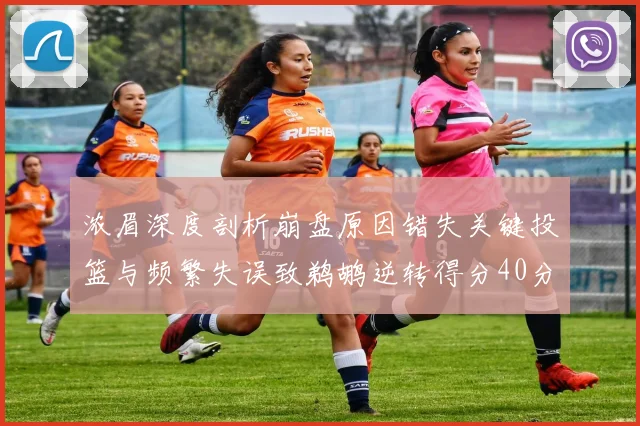 浓眉深度剖析崩盘原因错失关键投篮与频繁失误致鹈鹕逆转得分40分