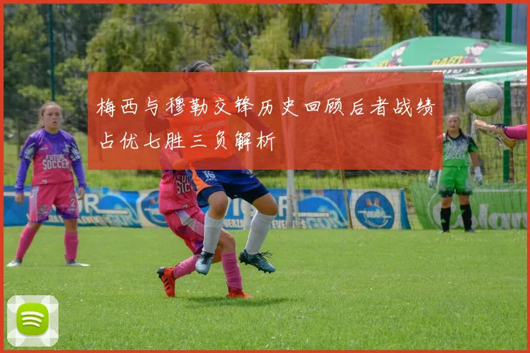 梅西与穆勒交锋历史回顾后者战绩占优七胜三负解析