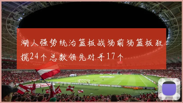 湖人强势统治篮板战场前场篮板狂揽24个总数领先对手17个