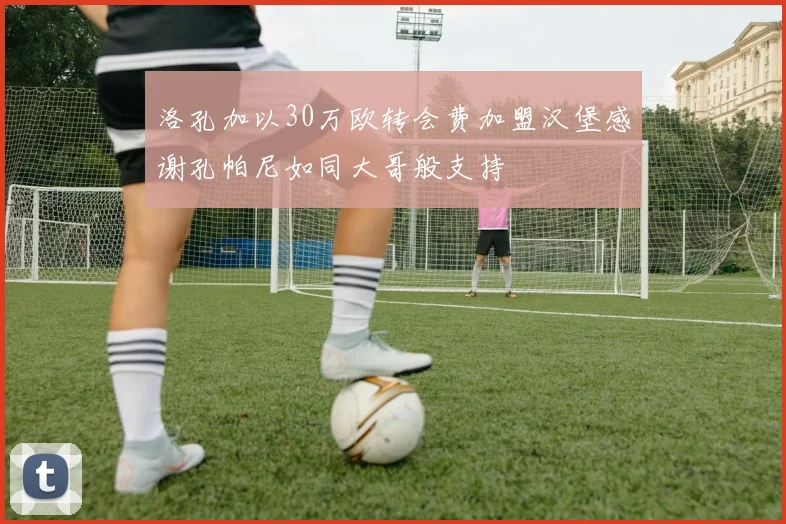 洛孔加以30万欧转会费加盟汉堡感谢孔帕尼如同大哥般支持