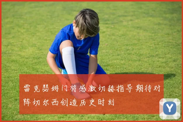 雷克瑟姆门将感激切赫指导期待对阵切尔西创造历史时刻
