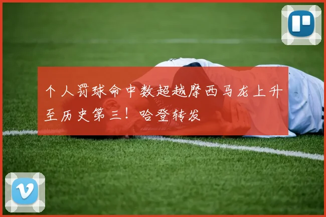 个人罚球命中数超越摩西马龙上升至历史第三！哈登转发
