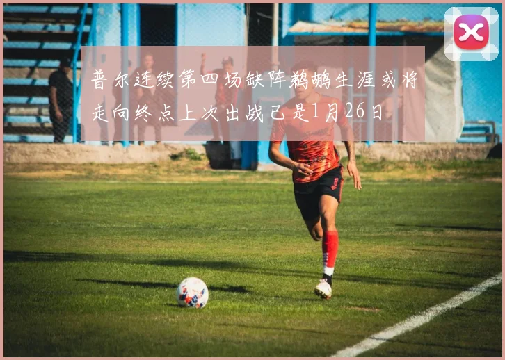 普尔连续第四场缺阵鹈鹕生涯或将走向终点上次出战已是1月26日