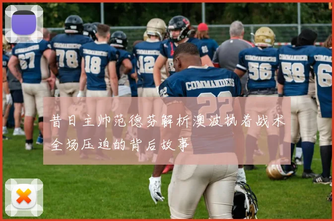 昔日主帅范德芬解析澳波执着战术全场压迫的背后故事