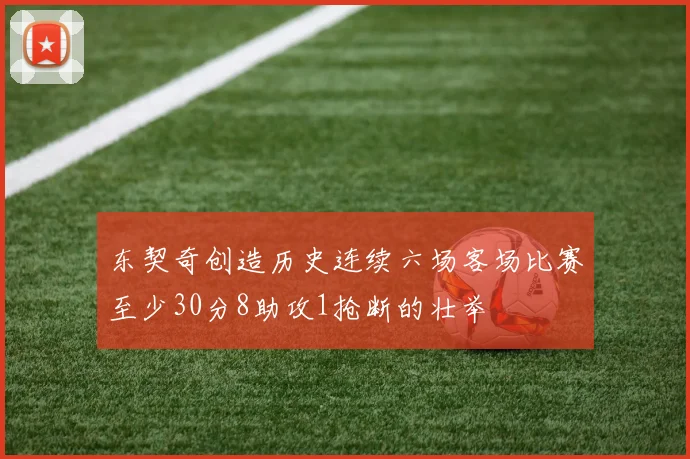 东契奇创造历史连续六场客场比赛至少30分8助攻1抢断的壮举