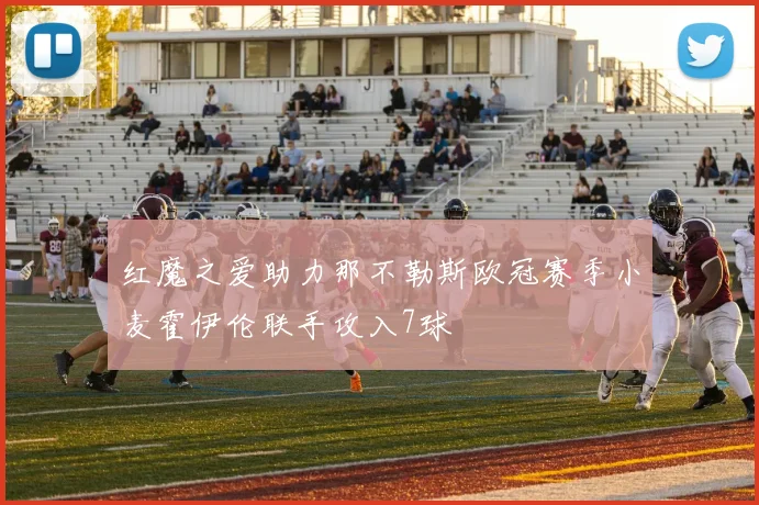 红魔之爱助力那不勒斯欧冠赛季小麦霍伊伦联手攻入7球