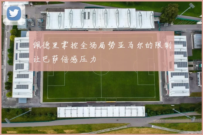 佩德里掌控全场局势亚马尔的限制让巴萨倍感压力