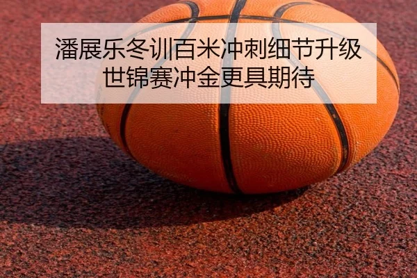 潘展乐冬训百米冲刺细节升级 世锦赛冲金更具期待(bob)